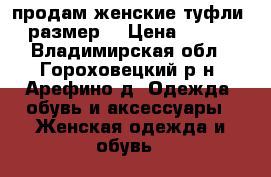продам женские туфли 35 размер  › Цена ­ 1 000 - Владимирская обл., Гороховецкий р-н, Арефино д. Одежда, обувь и аксессуары » Женская одежда и обувь   